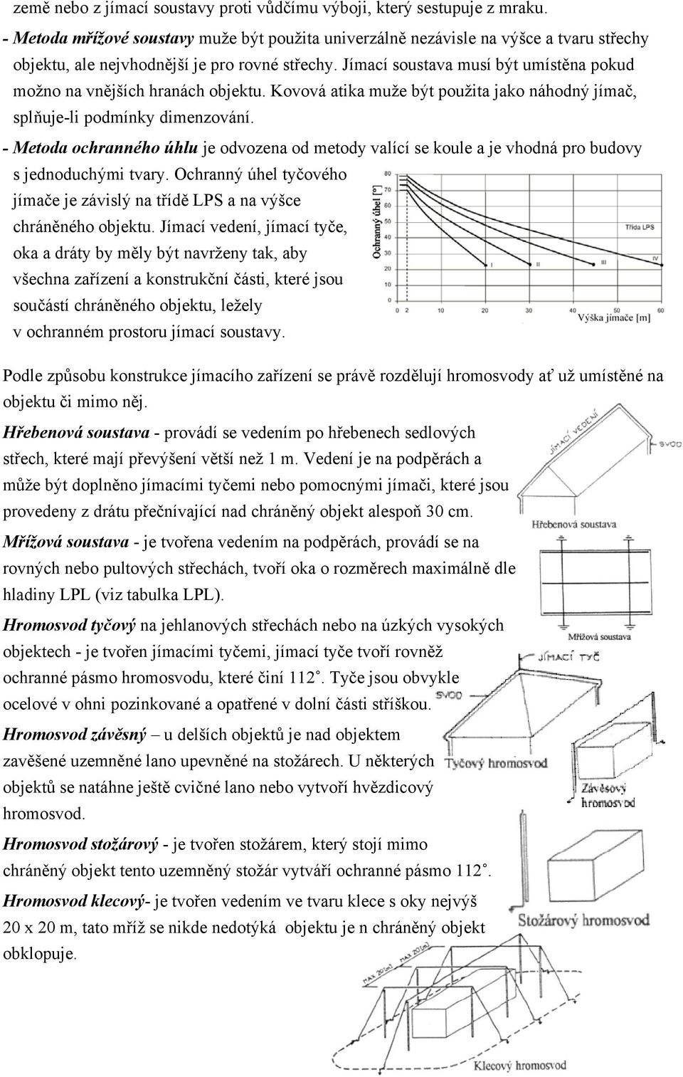 Jímací soustava musí být umístěna pokud možno na vnějších hranách objektu. Kovová atika muže být použita jako náhodný jímač, splňuje-li podmínky dimenzování.