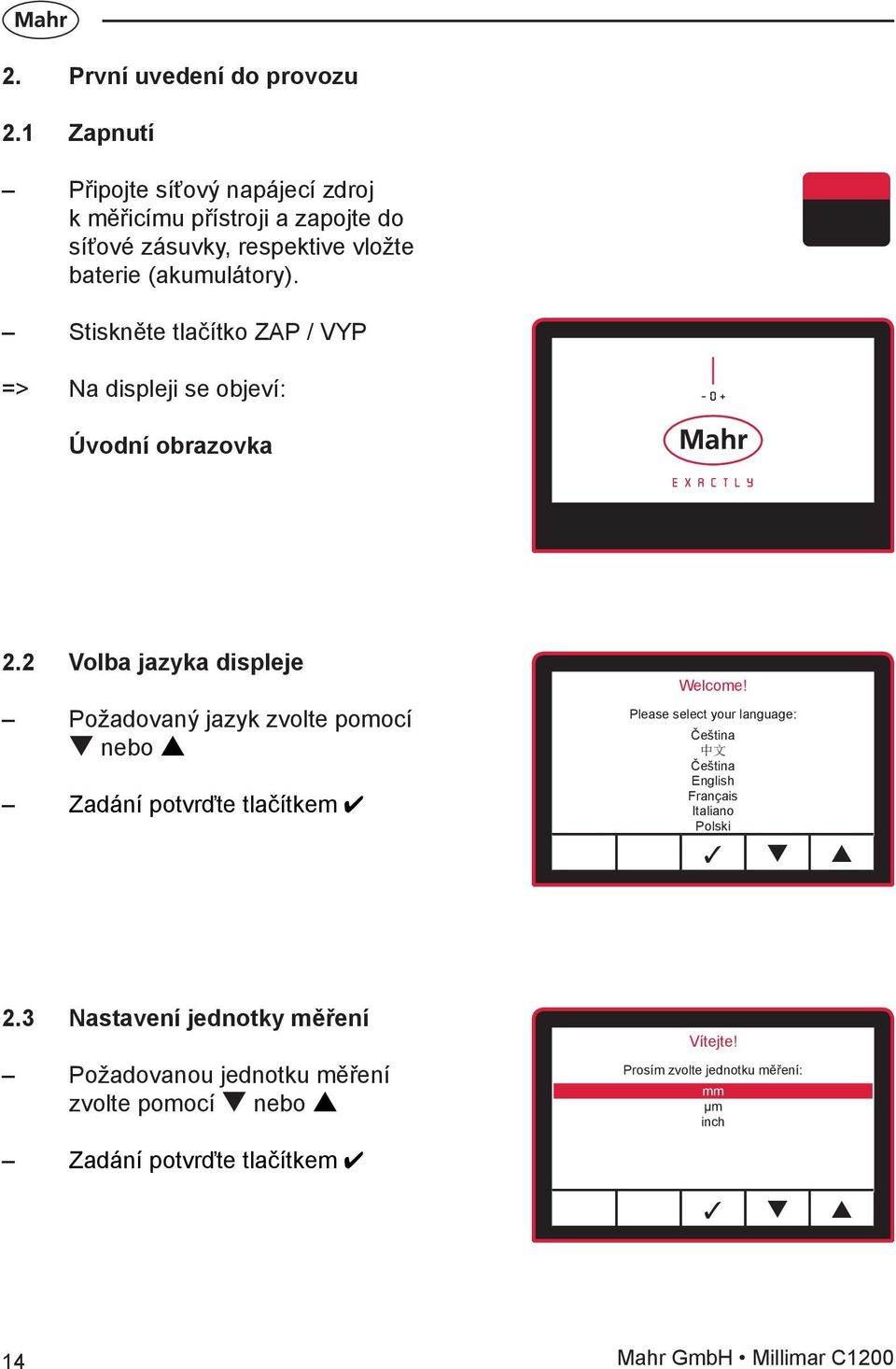 Stiskněte tlačítko ZAP / VYP => Na displeji se objeví: Úvodní obrazovka 2.