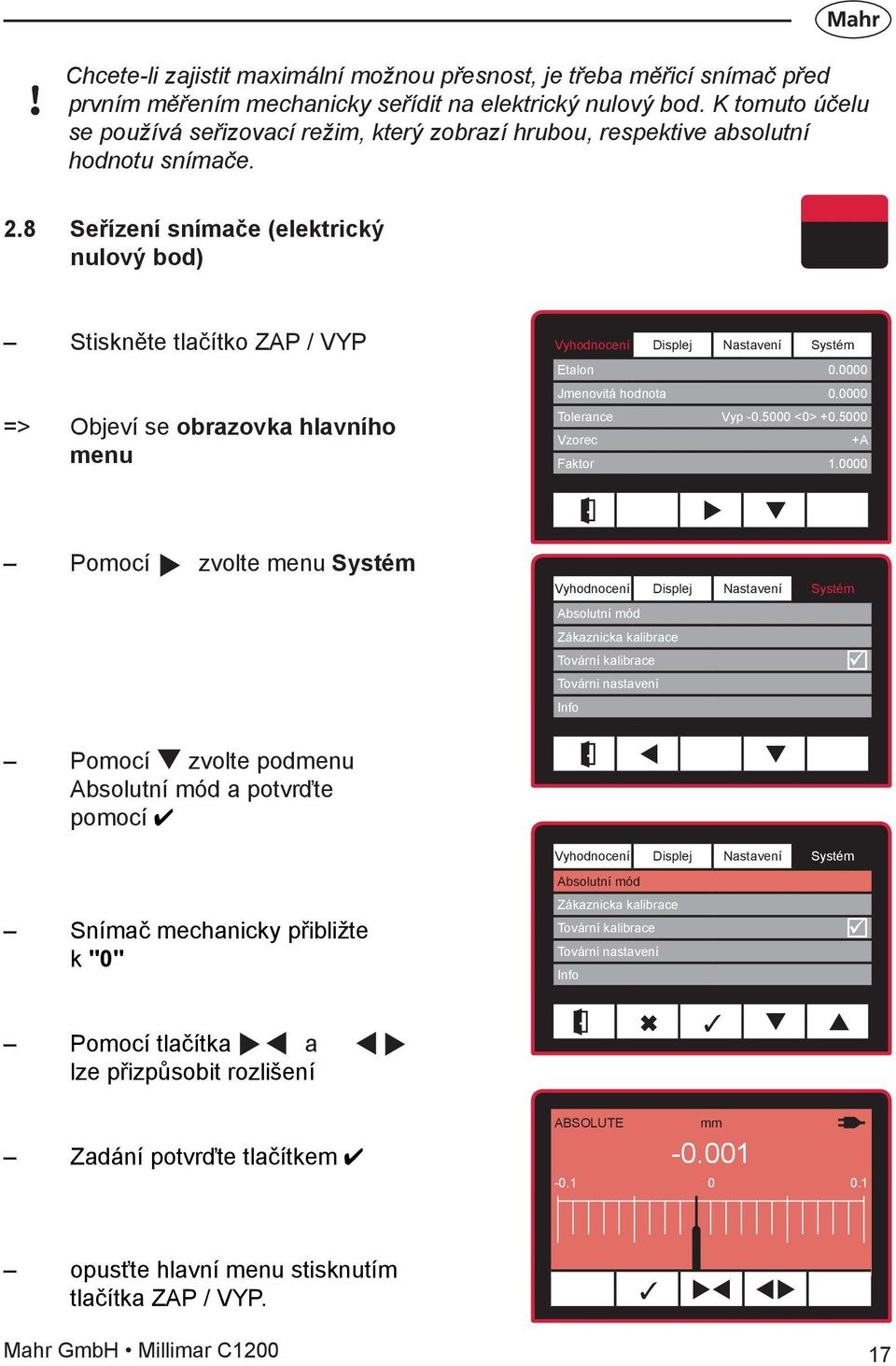 8 Seřízení snímače (elektrický nulový bod) Stiskněte tlačítko ZAP / VYP => Objeví se obrazovka hlavního menu Etalon 0.0000 Jmenovitá hodnota 0.0000 Tolerance Vyp -0.5000 0> +0.5000 Vzorec +A Faktor 1.