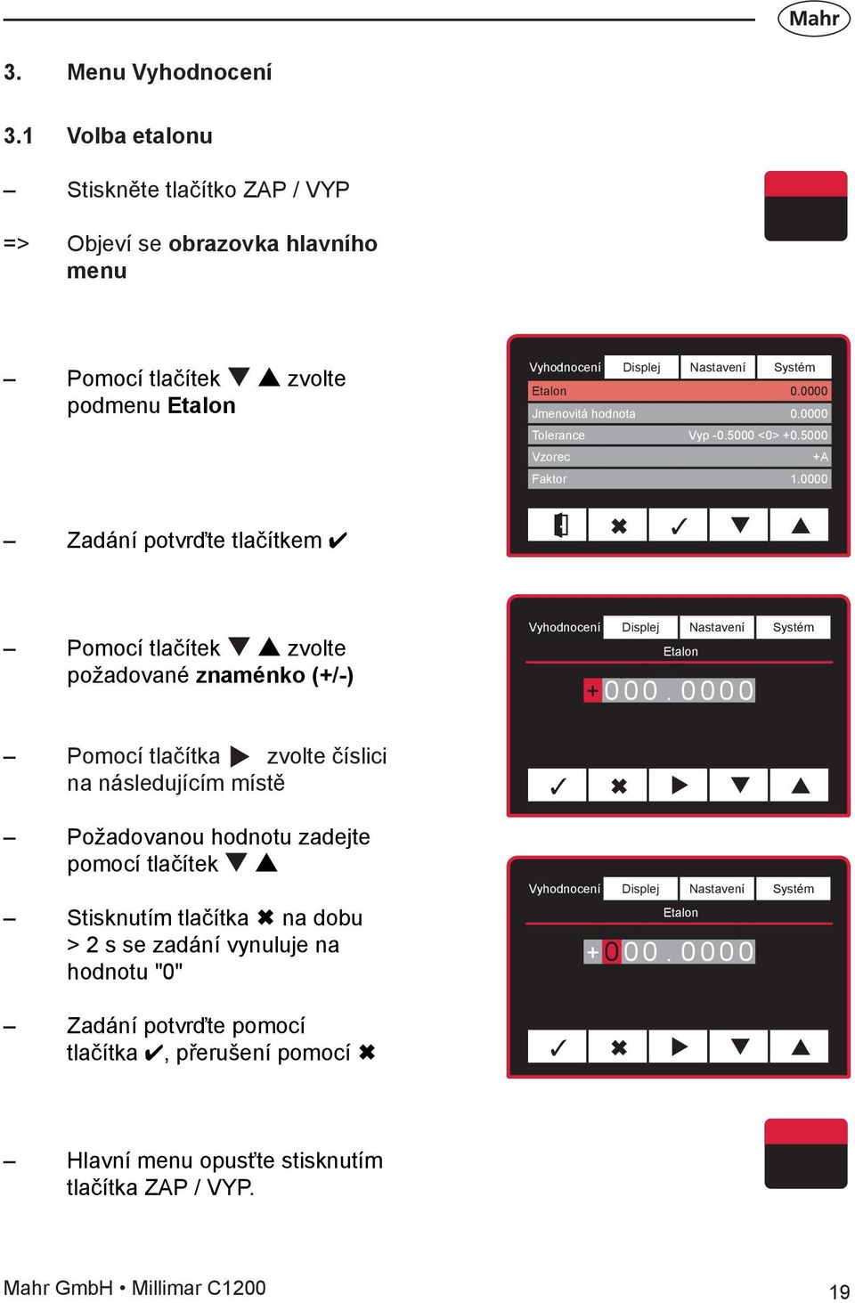 0 0 0 0 Pomocí tlačítka zvolte číslici na následujícím místě Požadovanou hodnotu zadejte pomocí tlačítek Stisknutím tlačítka Ó na dobu > 2 s se zadání vynuluje na