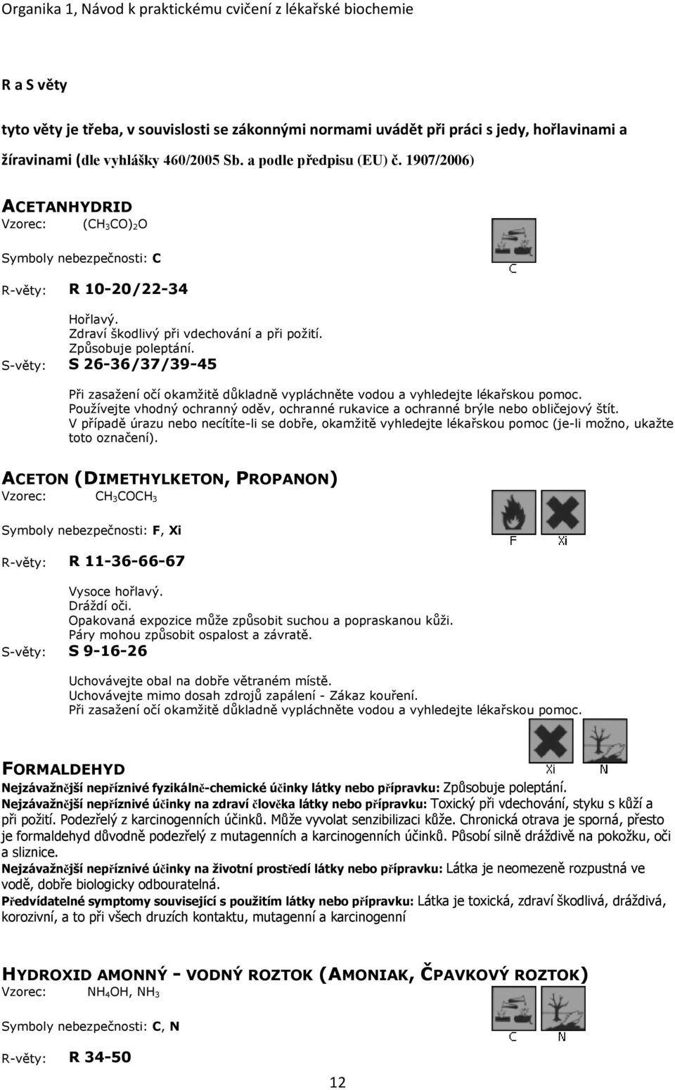 S-věty: S 26-36/37/39-45 Při zasažení očí okamžitě důkladně vypláchněte vodou a vyhledejte lékařskou pomoc. Používejte vhodný ochranný oděv, ochranné rukavice a ochranné brýle nebo obličejový štít.