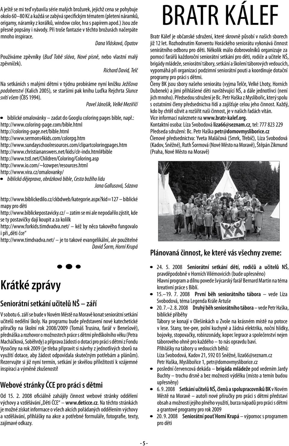 Na setkáních s malými dětmi v týdnu probíráme nyní knížku Ježíšova podobenství (Kalich 2005), se staršími pak knihu Luďka Rejchrta Slunce svítí všem (ČBS 1994).