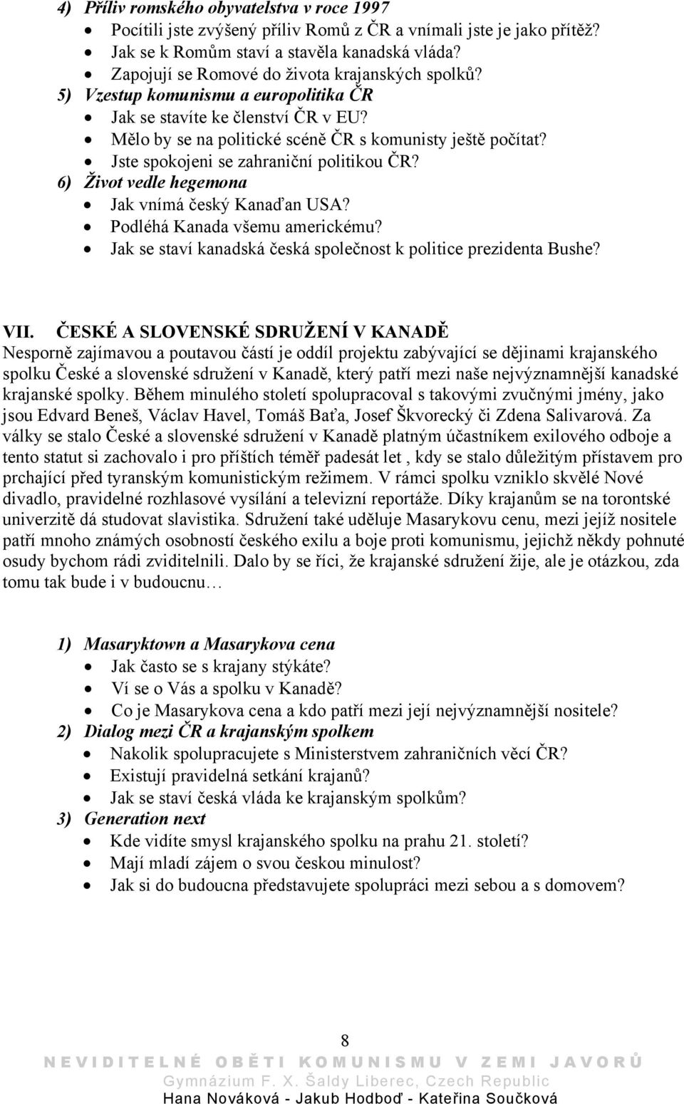 Jste spokojeni se zahraniční politikou ČR? 6) Život vedle hegemona Jak vnímá český Kanaďan USA? Podléhá Kanada všemu americkému? Jak se staví kanadská česká společnost k politice prezidenta Bushe?