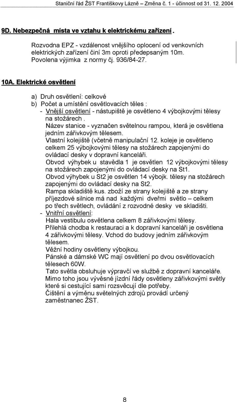 Elektrické osvětlení a) Druh osvětlení: celkové b) Počet a umístění osvětlovacích těles : - Vnější osvětlení - nástupiště je osvětleno 4 výbojkovými tělesy na stožárech.