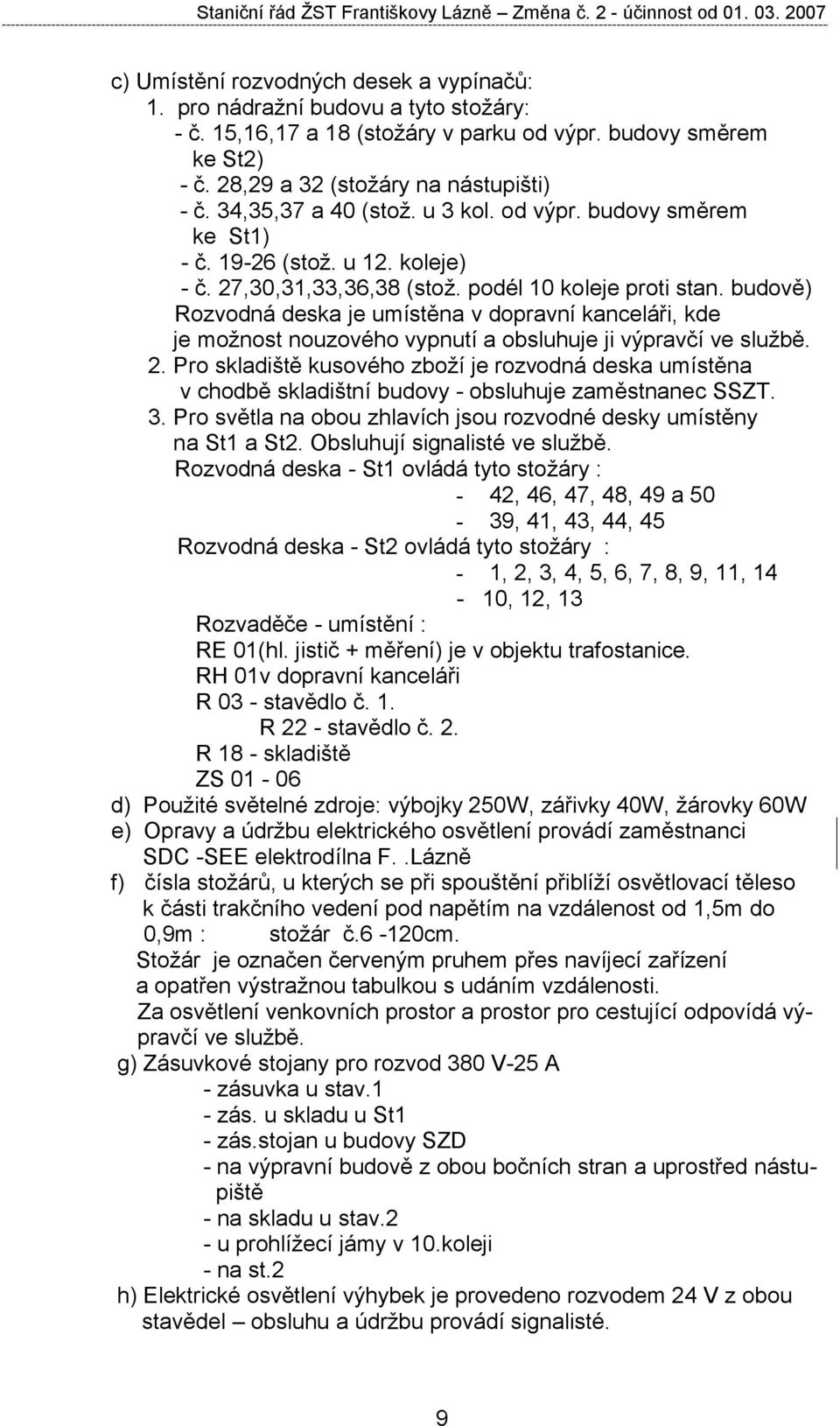 budově) Rozvodná deska je umístěna v dopravní kanceláři, kde je možnost nouzového vypnutí a obsluhuje ji výpravčí ve službě. 2.