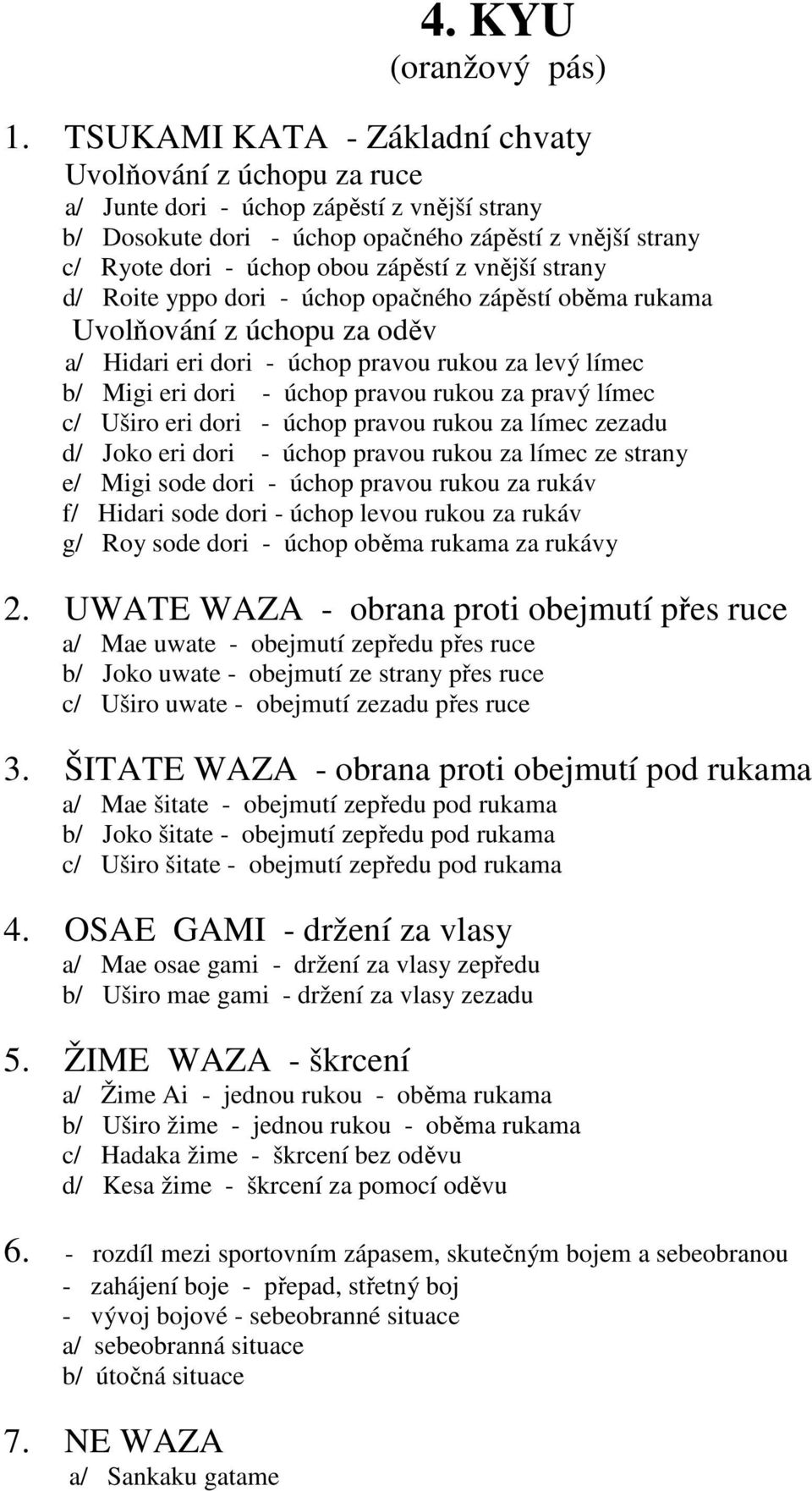 vnější strany d/ Roite yppo dori - úchop opačného zápěstí oběma rukama Uvolňování z úchopu za oděv a/ Hidari eri dori - úchop pravou rukou za levý límec b/ Migi eri dori - úchop pravou rukou za pravý