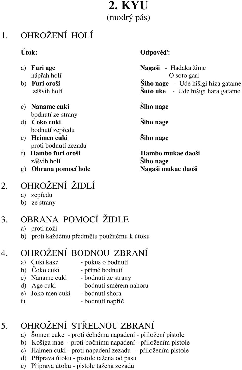 Šiho nage bodnutí ze strany d) Čoko cuki Šiho nage bodnutí zepředu e) Heimen cuki Šiho nage proti bodnutí zezadu f) Hambo furi oroši Hambo mukae daoši zášvih holí Šiho nage g) Obrana pomocí hole