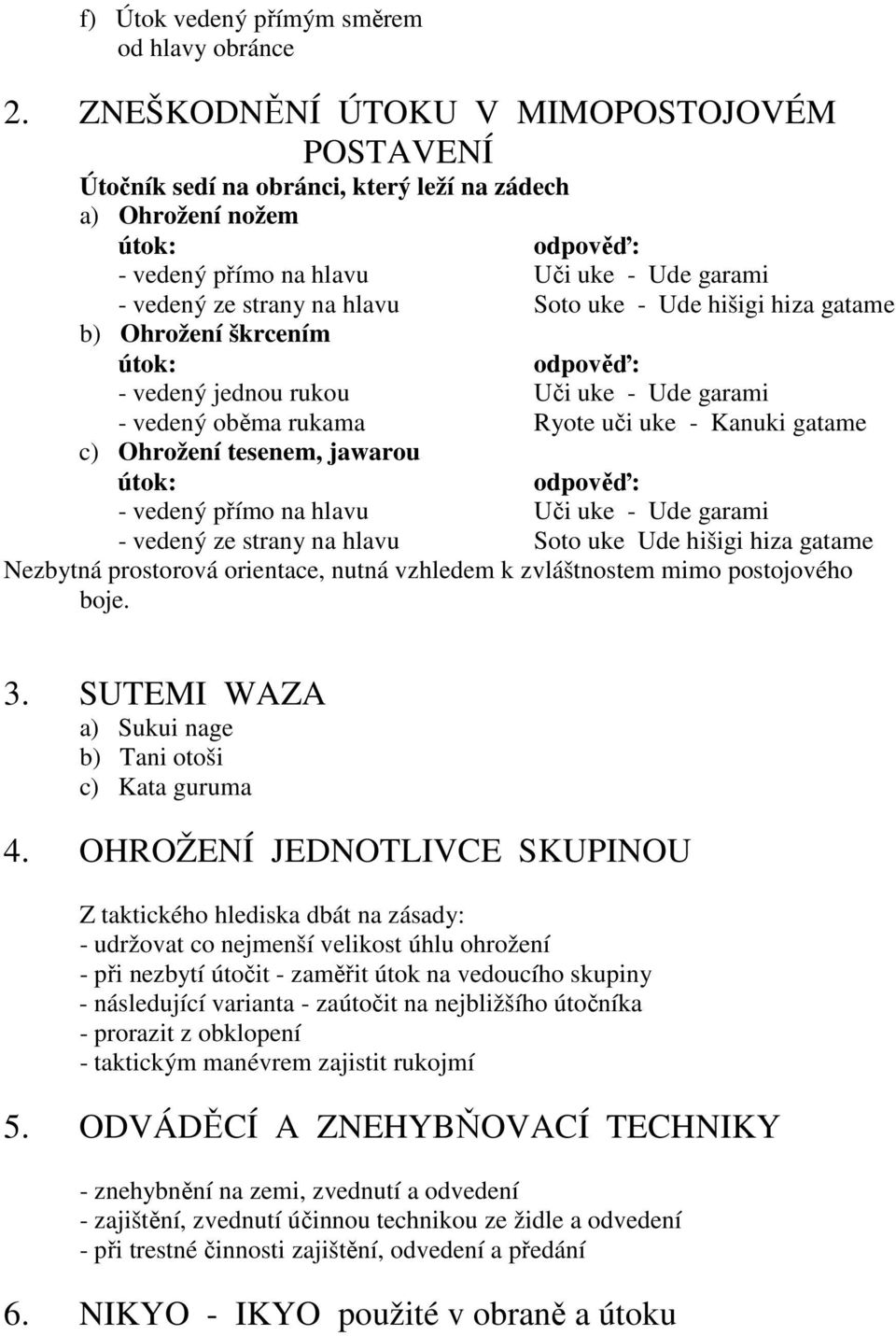 Soto uke - Ude hišigi hiza gatame b) Ohrožení škrcením útok: odpověď: - vedený jednou rukou Uči uke - Ude garami - vedený oběma rukama Ryote uči uke - Kanuki gatame c) Ohrožení tesenem, jawarou útok: