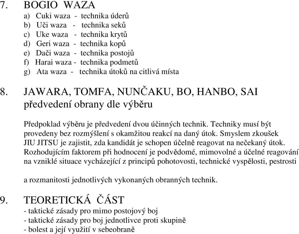 Techniky musí být provedeny bez rozmýšlení s okamžitou reakcí na daný útok. Smyslem zkoušek JIU JITSU je zajistit, zda kandidát je schopen účelně reagovat na nečekaný útok.