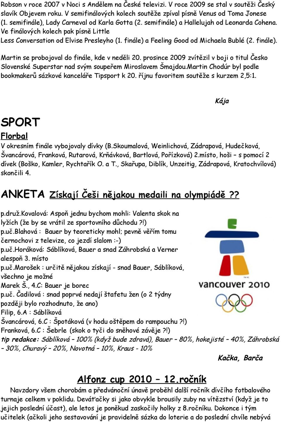 finále) a Feeling Good od ichaela ublé (2. finále). artin se probojoval do finále, kde v neděli 20. prosince 2009 zvítězil v boji o titul Česko Slovenské Superstar nad svým soupeřem iroslavem Šmajdou.