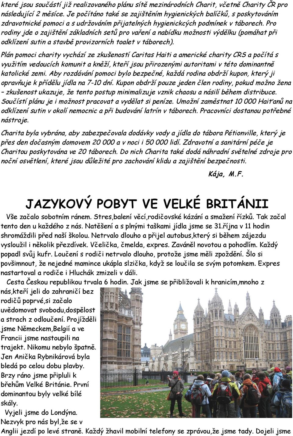 Pro rodiny jde o zajištění základních setů pro vaření a nabídku možnosti výdělku (pomáhat při odklízení sutin a stavbě provizorních toalet v táborech).