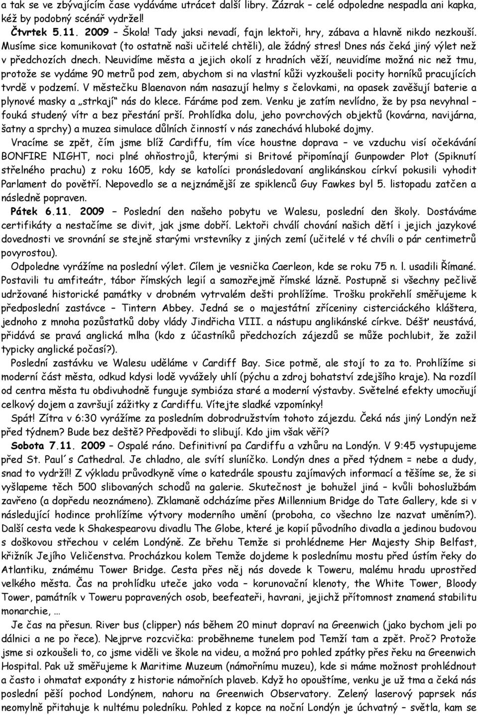 euvidíme města a jejich okolí z hradních věží, neuvidíme možná nic než tmu, protože se vydáme 90 metrů pod zem, abychom si na vlastní kůži vyzkoušeli pocity horníků pracujících tvrdě v podzemí.