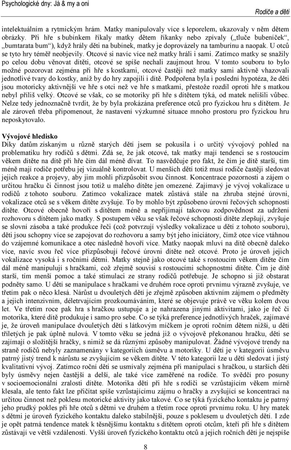 U otců se tyto hry téměř neobjevily. Otcové si navíc více neţ matky hráli i sami. Zatímco matky se snaţily po celou dobu věnovat dítěti, otcové se spíše nechali zaujmout hrou.