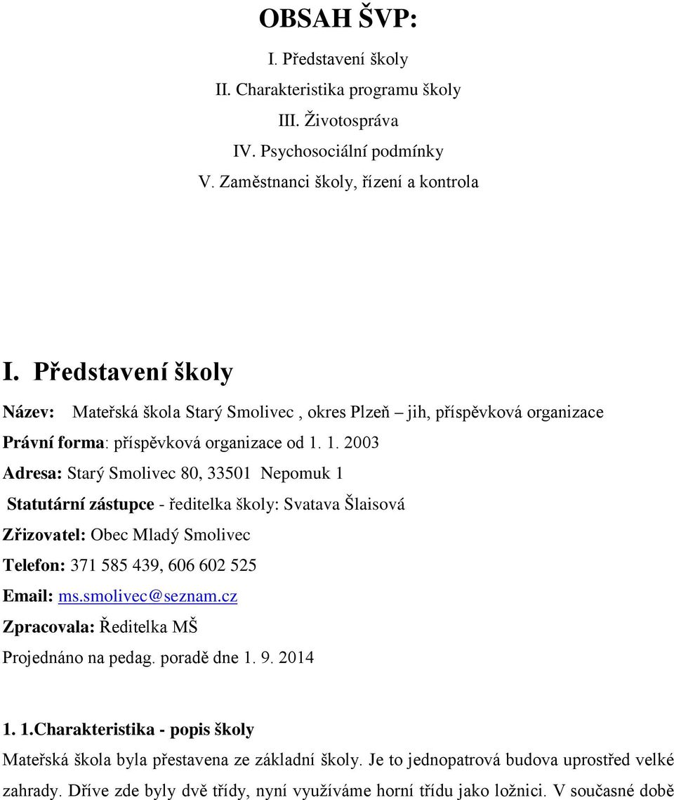 1. 2003 Adresa: Starý Smolivec 80, 33501 Nepomuk 1 Statutární zástupce - ředitelka školy: Svatava Šlaisová Zřizovatel: Obec Mladý Smolivec Telefon: 371 585 439, 606 602 525 Email: ms.