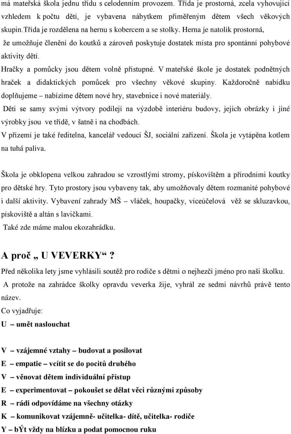 Hračky a pomůcky jsou dětem volně přístupné. V mateřské škole je dostatek podnětných hraček a didaktických pomůcek pro všechny věkové skupiny.