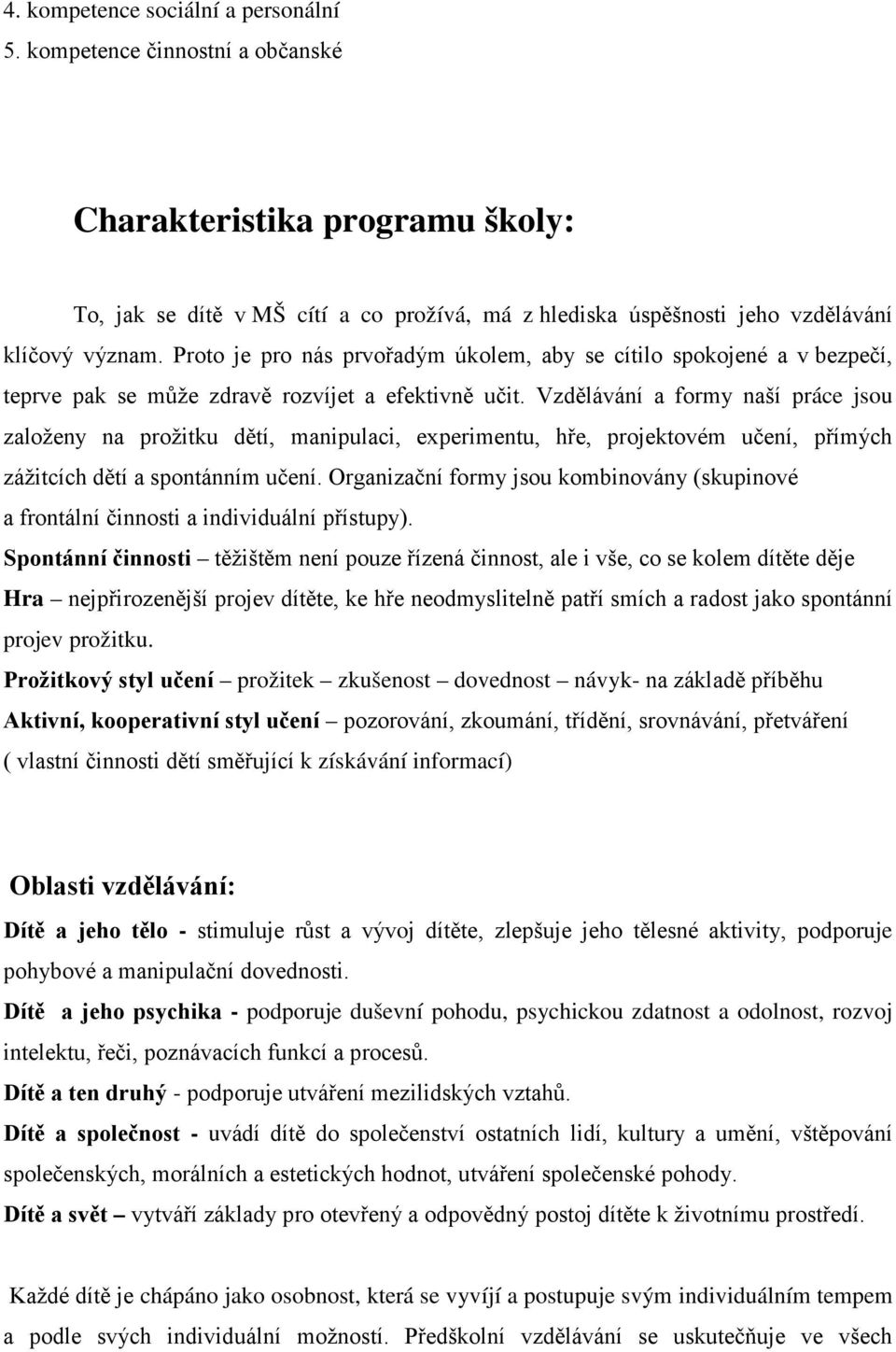 Vzdělávání a formy naší práce jsou založeny na prožitku dětí, manipulaci, experimentu, hře, projektovém učení, přímých zážitcích dětí a spontánním učení.