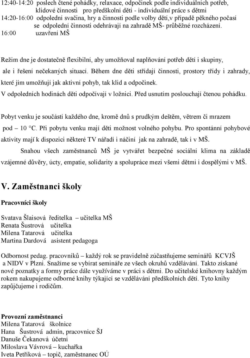 16:00 uzavření MŠ Režim dne je dostatečně flexibilní, aby umožňoval naplňování potřeb dětí i skupiny, ale i řešení nečekaných situací.