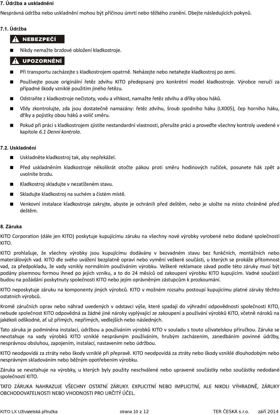 Výrobce neručí za případné škody vzniklé použitím jiného řetězu. Odstraňte z kladkostroje nečistoty, vodu a vlhkost, namažte řetěz zdvihu a dříky obou háků.