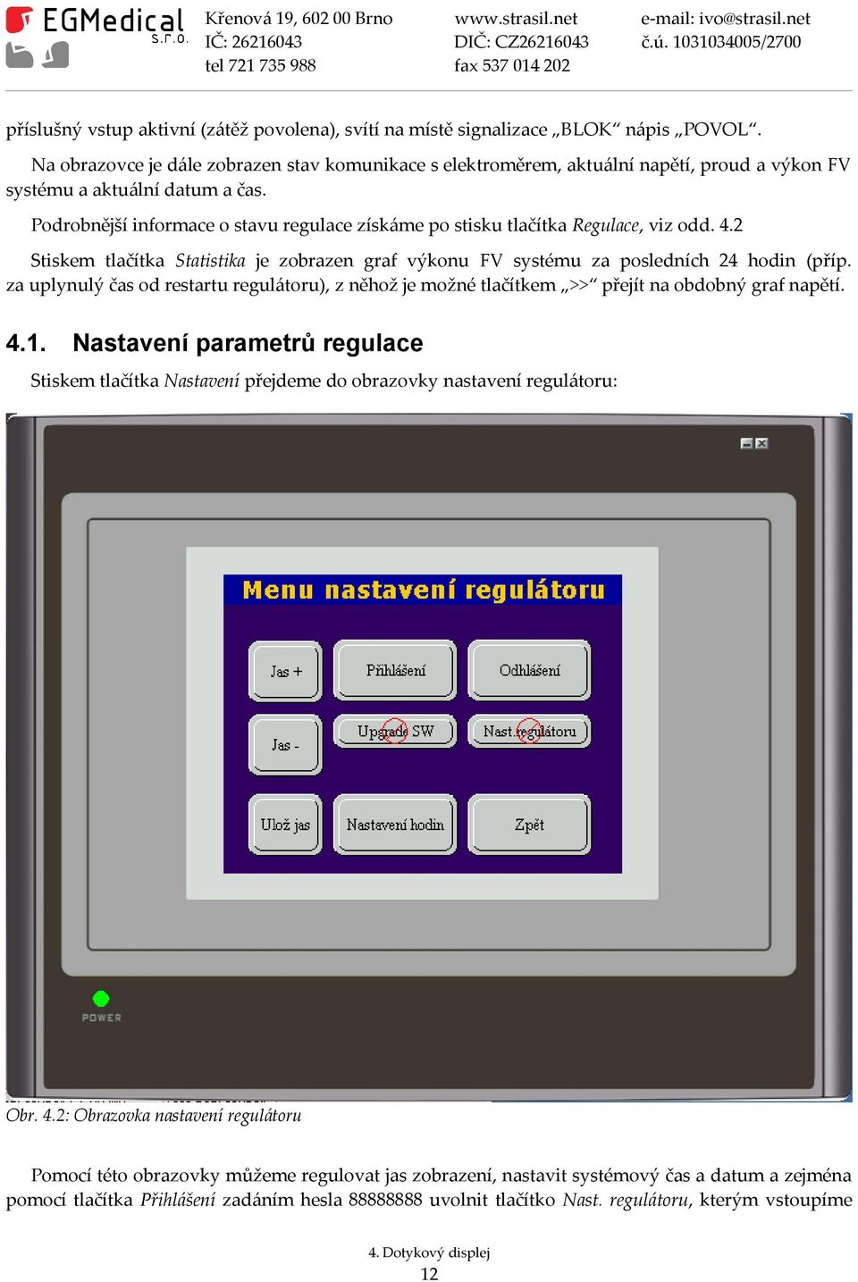 Podrobnější informace o stavu regulace získáme po stisku tlačítka Regulace, viz odd. 4.2 Stiskem tlačítka Statistika je zobrazen graf výkonu FV systému za posledních 24 hodin (příp.