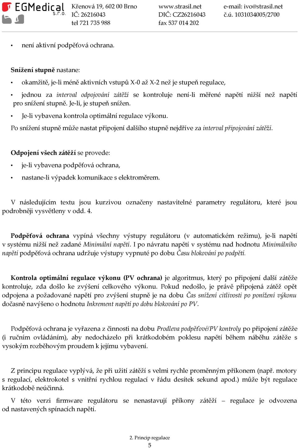 stupně. Je-li, je stupeň snížen. Je-li vybavena kontrola optimální regulace výkonu. Po snížení stupně může nastat připojení dalšího stupně nejdříve za interval připojování zátěží.