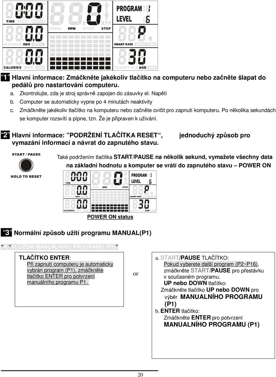 Že je pipraven k užívání. 2 Hlavní informace: PODRŽENÍ TLAÍTKA RESET, jednoduchý zpsob pro vymazání informací a návrat do zapnutého stavu.