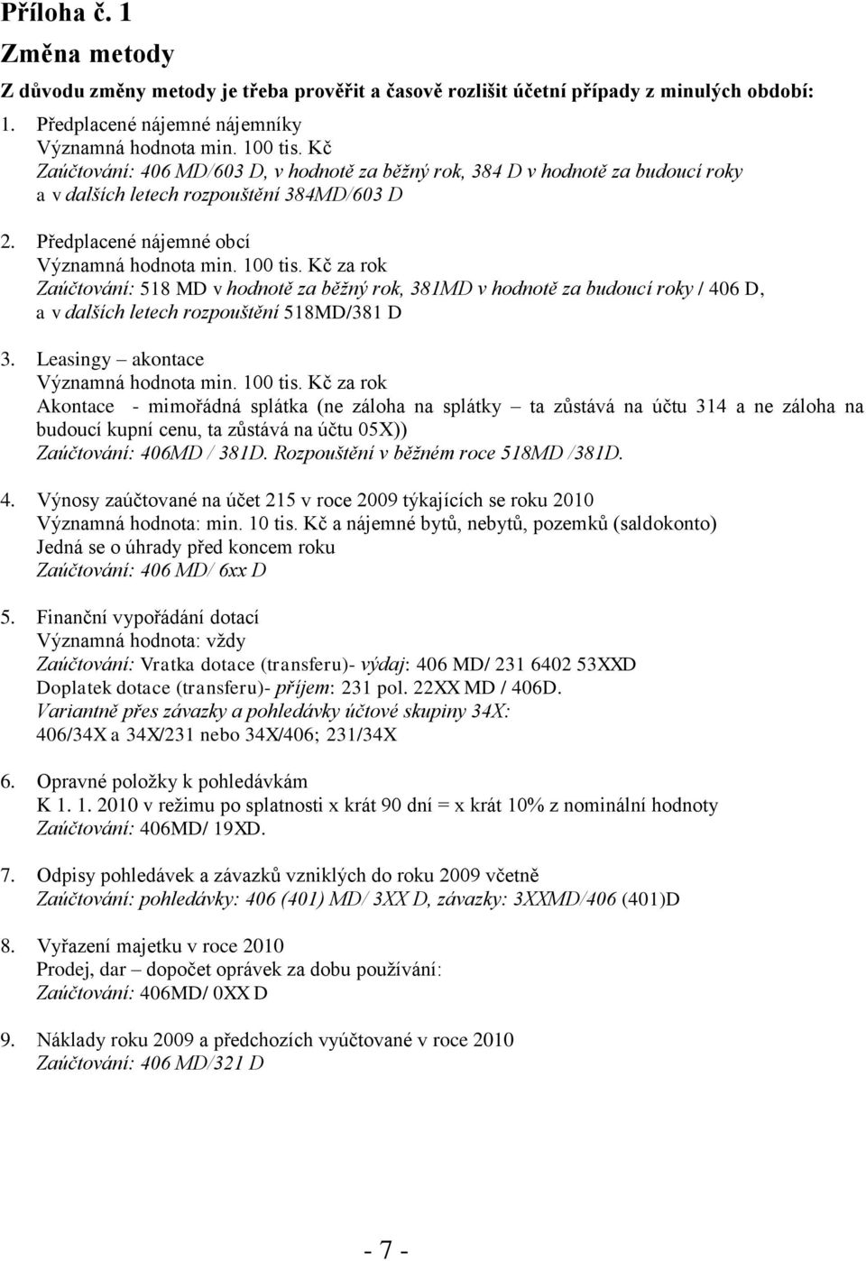 Kč za rok Zaúčtování: 518 MD v hodnotě za běžný rok, 381MD v hodnotě za budoucí roky / 406 D, a v dalších letech rozpouštění 518MD/381 D 3. Leasingy akontace Významná hodnota min. 100 tis.