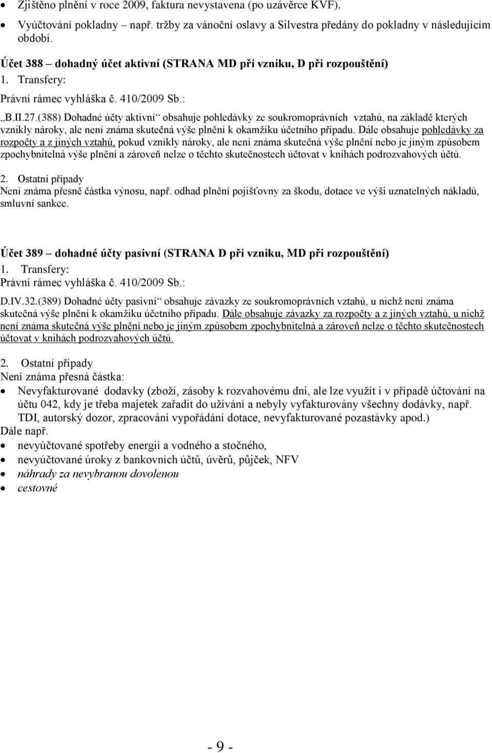 (388) Dohadné účty aktivní obsahuje pohledávky ze soukromoprávních vztahů, na základě kterých vznikly nároky, ale není známa skutečná výše plnění k okamžiku účetního případu.