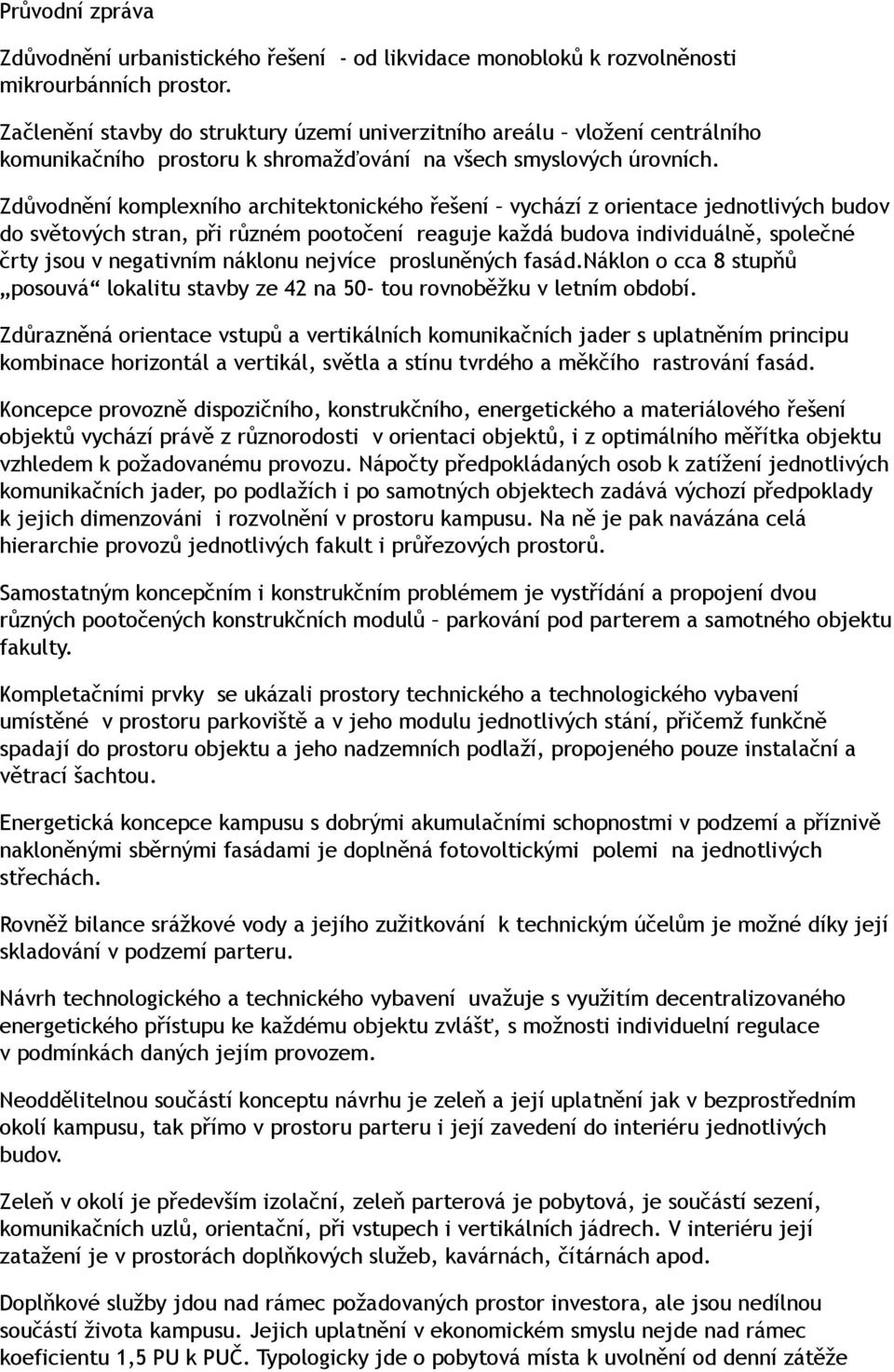 Zdůvodně komplexho aritektonického řeše vyáz z orientace jednotlivý budov do světový stran, při různém pootoče reaguje každá budova individuálně, společné črty jsou v negativm náklonu nejvce proslěný