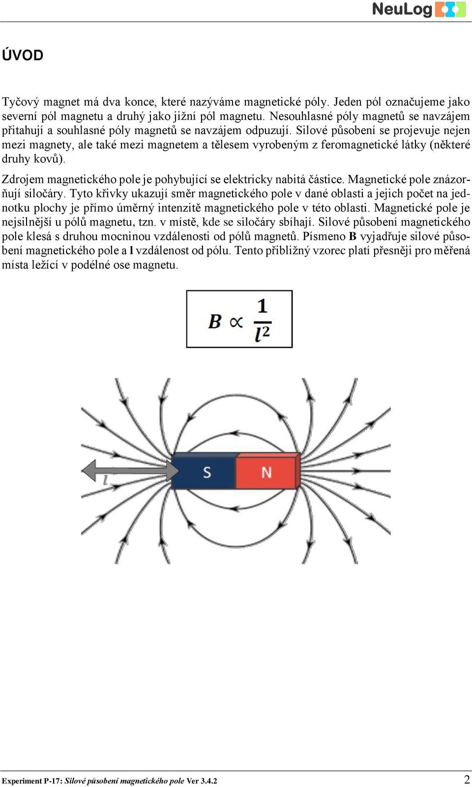 Silové působení se projevuje nejen mezi magnety, ale také mezi magnetem a tělesem vyrobeným z feromagnetické látky (některé druhy kovů).