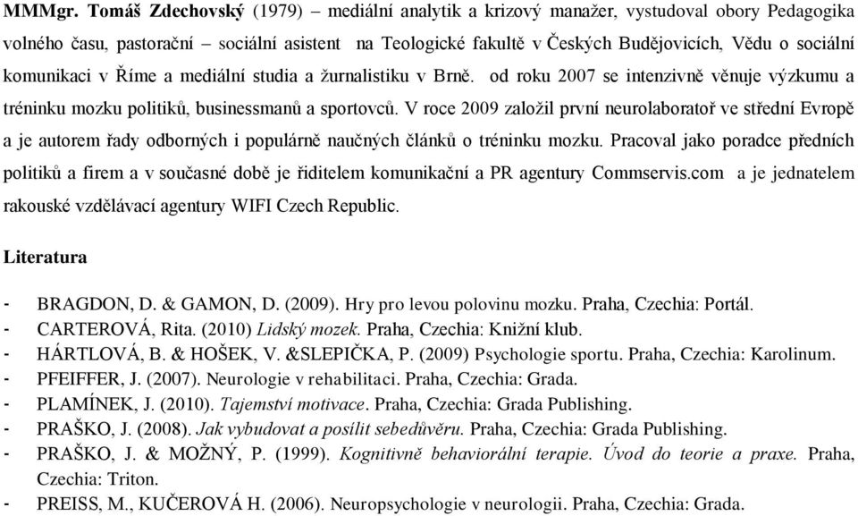 komunikaci v Říme a mediální studia a ţurnalistiku v Brně. od roku 2007 se intenzivně věnuje výzkumu a tréninku mozku politiků, businessmanů a sportovců.