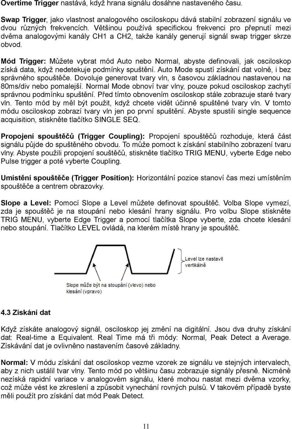 Mód Trigger: Můžete vybrat mód Auto nebo Normal, abyste definovali, jak osciloskop získá data, když nedetekuje podmínky spuštění. Auto Mode spustí získání dat volně, i bez správného spouštěče.