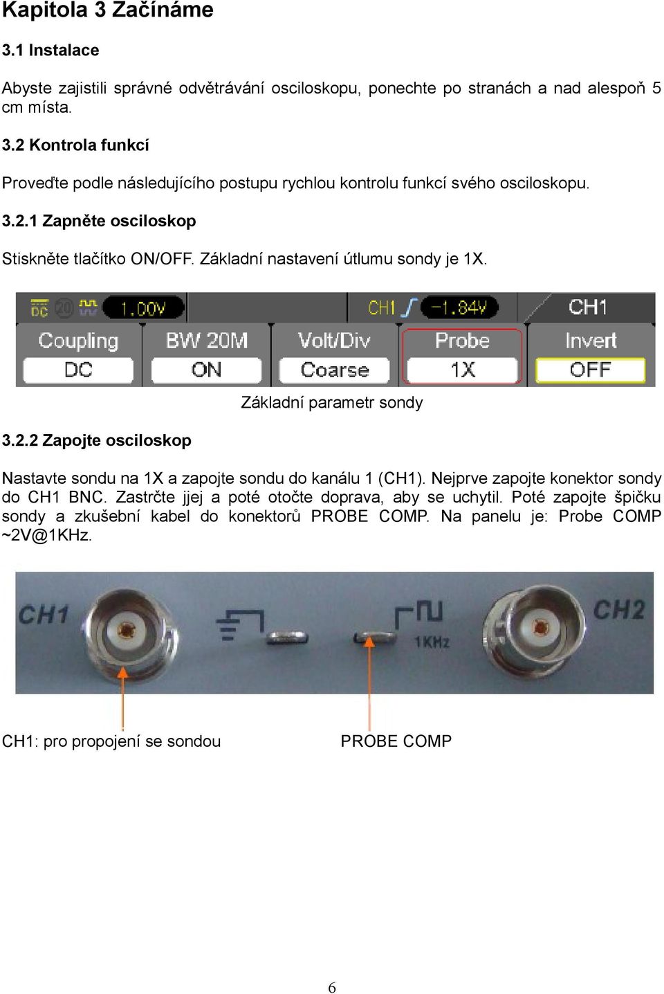 Nejprve zapojte konektor sondy do CH1 BNC. Zastrčte jjej a poté otočte doprava, aby se uchytil. Poté zapojte špičku sondy a zkušební kabel do konektorů PROBE COMP.