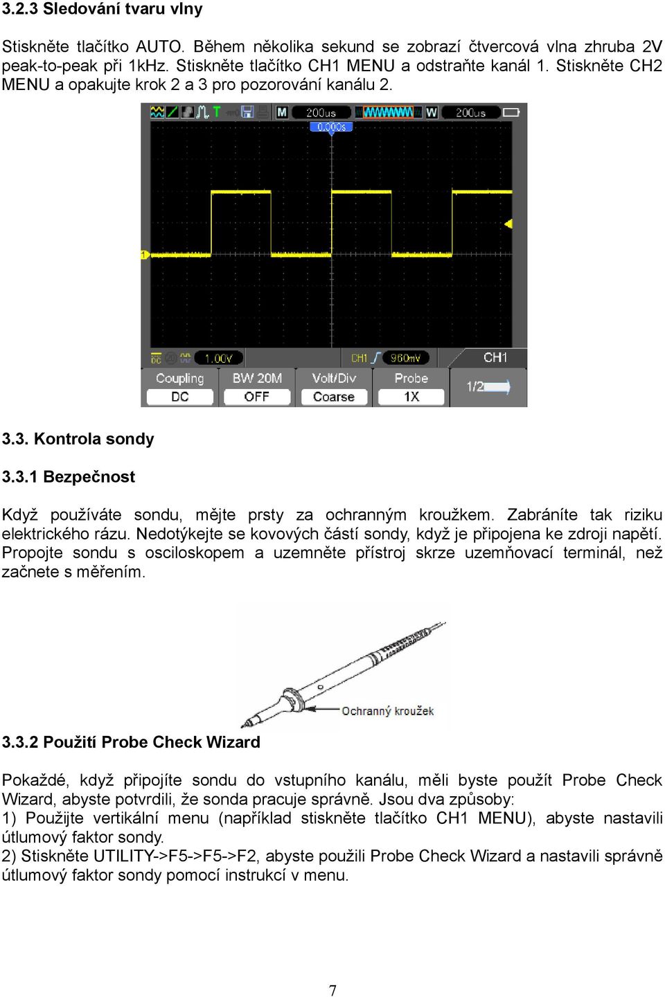 Nedotýkejte se kovových částí sondy, když je připojena ke zdroji napětí. Propojte sondu s osciloskopem a uzemněte přístroj skrze uzemňovací terminál, než začnete s měřením. 3.