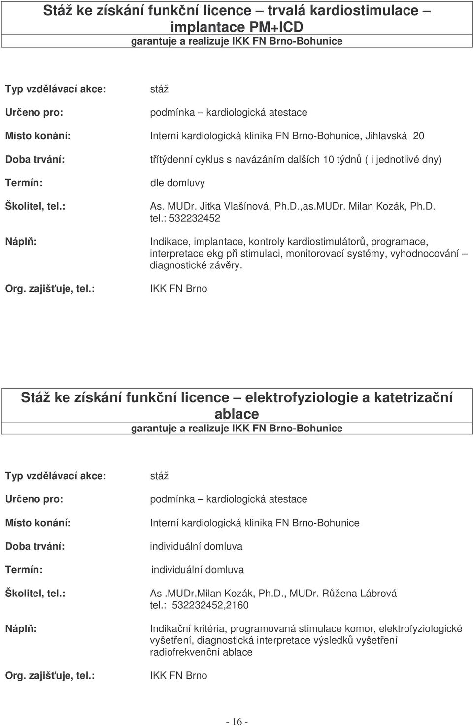 IKK FN Brno Stáž ke získání funkní licence elektrofyziologie a katetrizaní ablace garantuje a realizuje IKK FN Brno-Bohunice Org. zajišuje, tel.