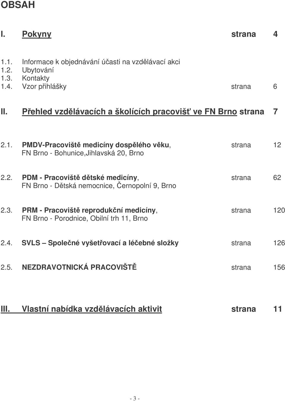 3. PRM - Pracovišt reprodukní medicíny, strana 120 FN Brno - Porodnice, Obilní trh 11, Brno 2.4. SVLS Spolené vyšetovací a léebné složky strana 126 2.5.