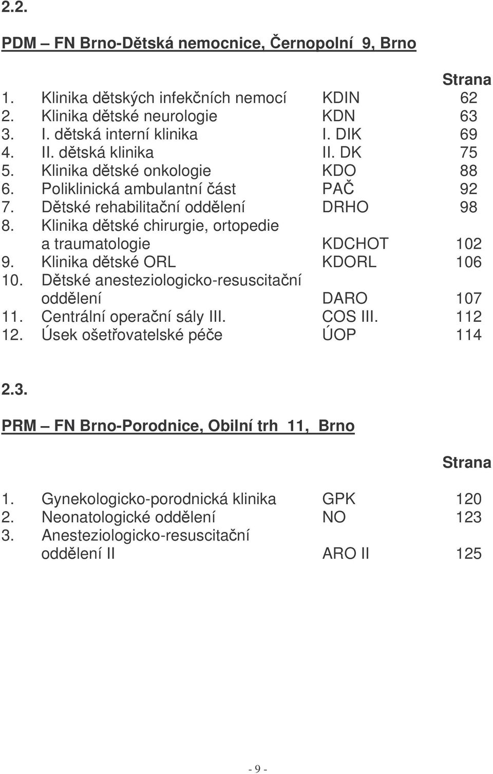 Klinika dtské chirurgie, ortopedie a traumatologie KDCHOT 102 9. Klinika dtské ORL KDORL 106 10. Dtské anesteziologicko-resuscitaní oddlení DARO 107 11. Centrální operaní sály III.