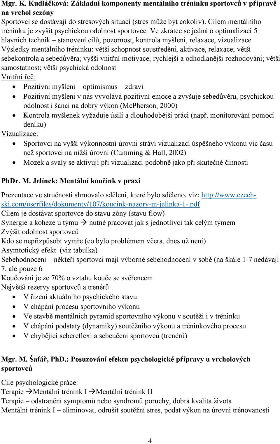 Ve zkratce se jedná o optimalizaci 5 hlavních technik stanovení cílů, pozornost, kontrola myšlení, relaxace, vizualizace Výsledky mentálního tréninku: větší schopnost soustředění, aktivace, relaxace;