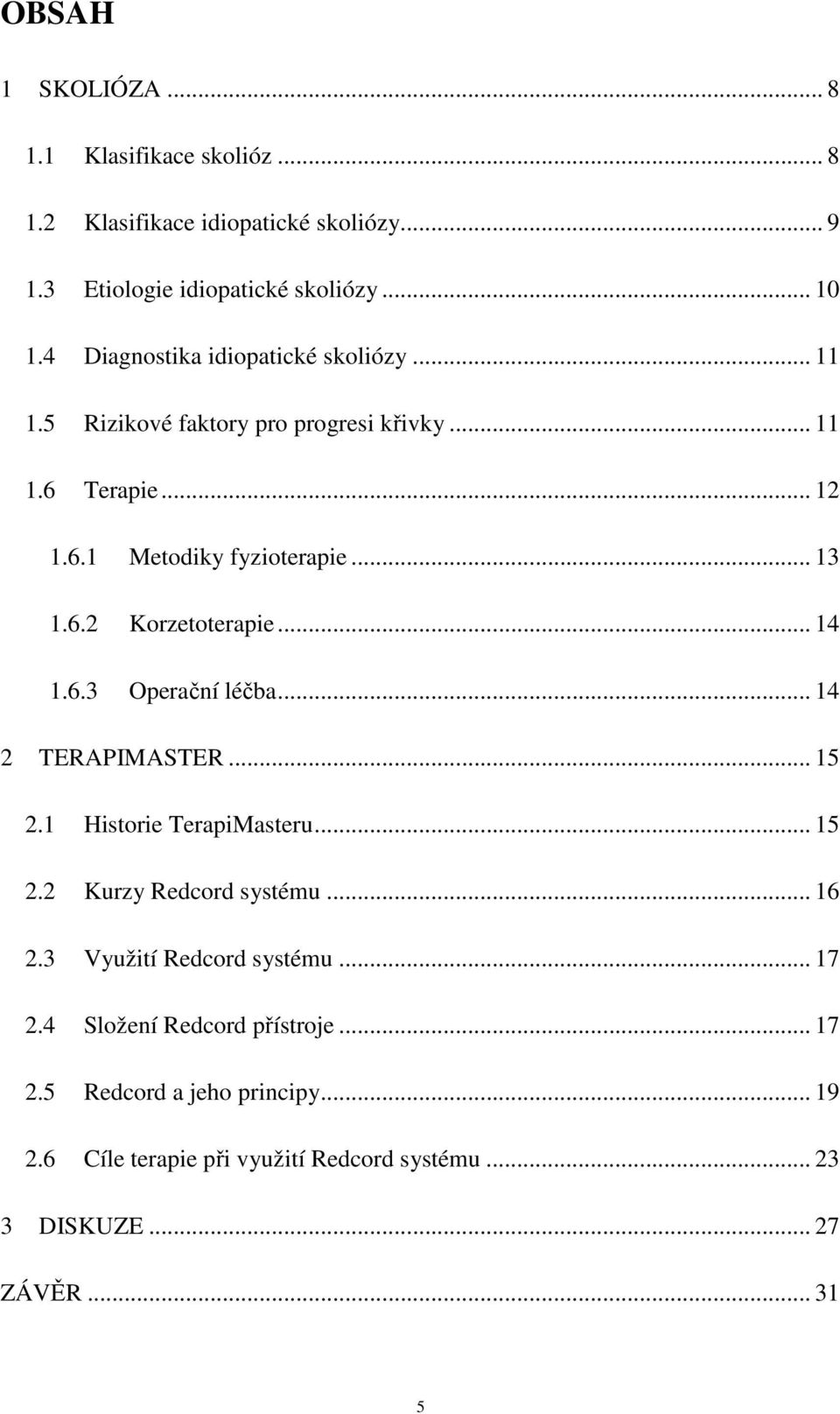 .. 14 1.6.3 Operační léčba... 14 2 TERAPIMASTER... 15 2.1 Historie TerapiMasteru... 15 2.2 Kurzy Redcord systému... 16 2.3 Využití Redcord systému.