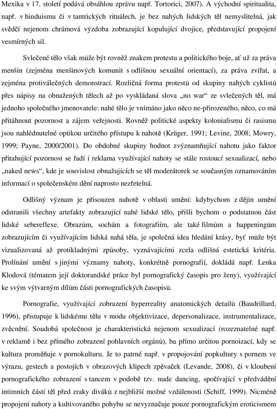 Svlečené tělo však může být rovněž znakem protestu a politického boje, ať už za práva menšin (zejména menšinových komunit s odlišnou sexuální orientací), za práva zvířat, a zejména protiválečných