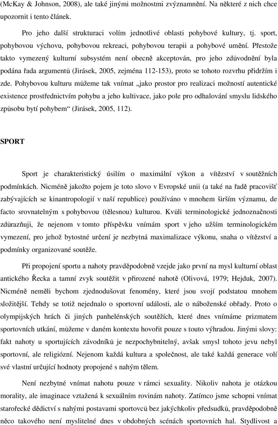 Přestože takto vymezený kulturní subsystém není obecně akceptován, pro jeho zdůvodnění byla podána řada argumentů (Jirásek, 2005, zejména 112-153), proto se tohoto rozvrhu přidržím i zde.