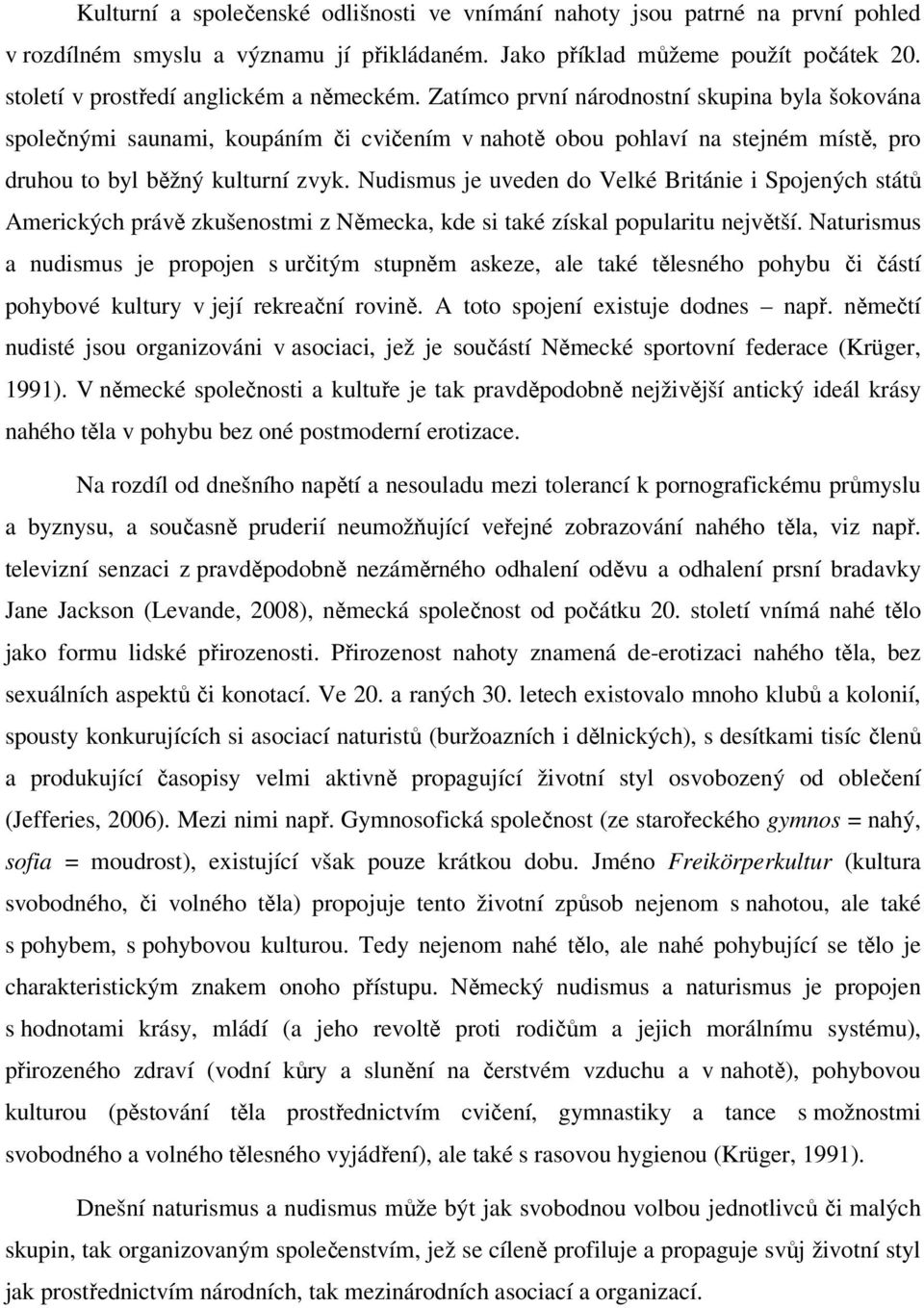 Zatímco první národnostní skupina byla šokována společnými saunami, koupáním či cvičením v nahotě obou pohlaví na stejném místě, pro druhou to byl běžný kulturní zvyk.