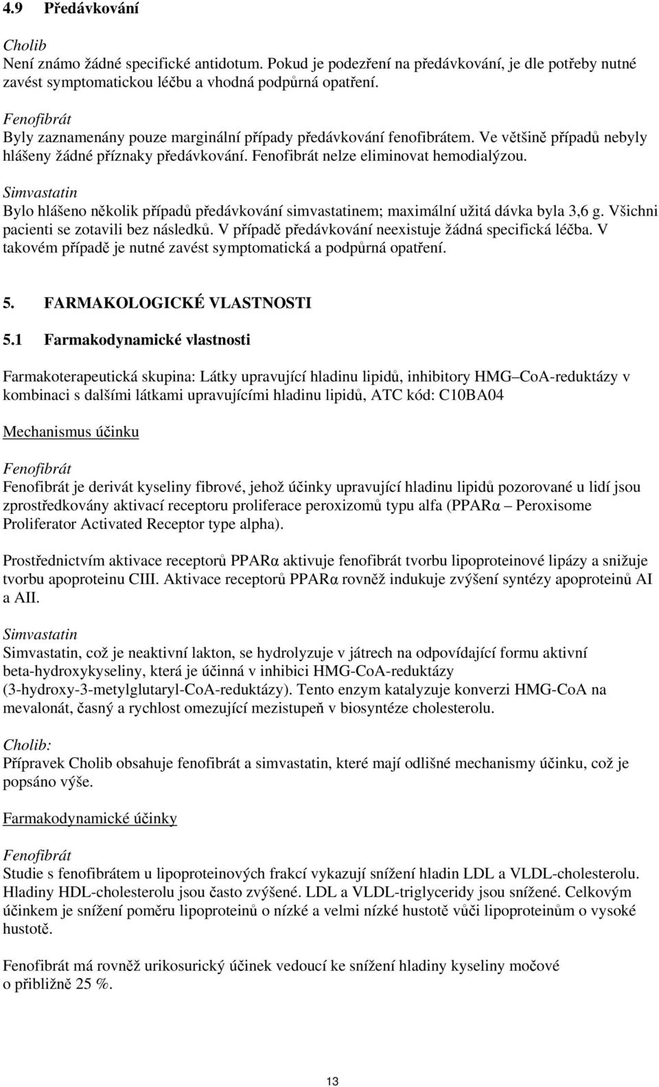 Simvastatin Bylo hlášeno několik případů předávkování simvastatinem; maximální užitá dávka byla 3,6 g. Všichni pacienti se zotavili bez následků.