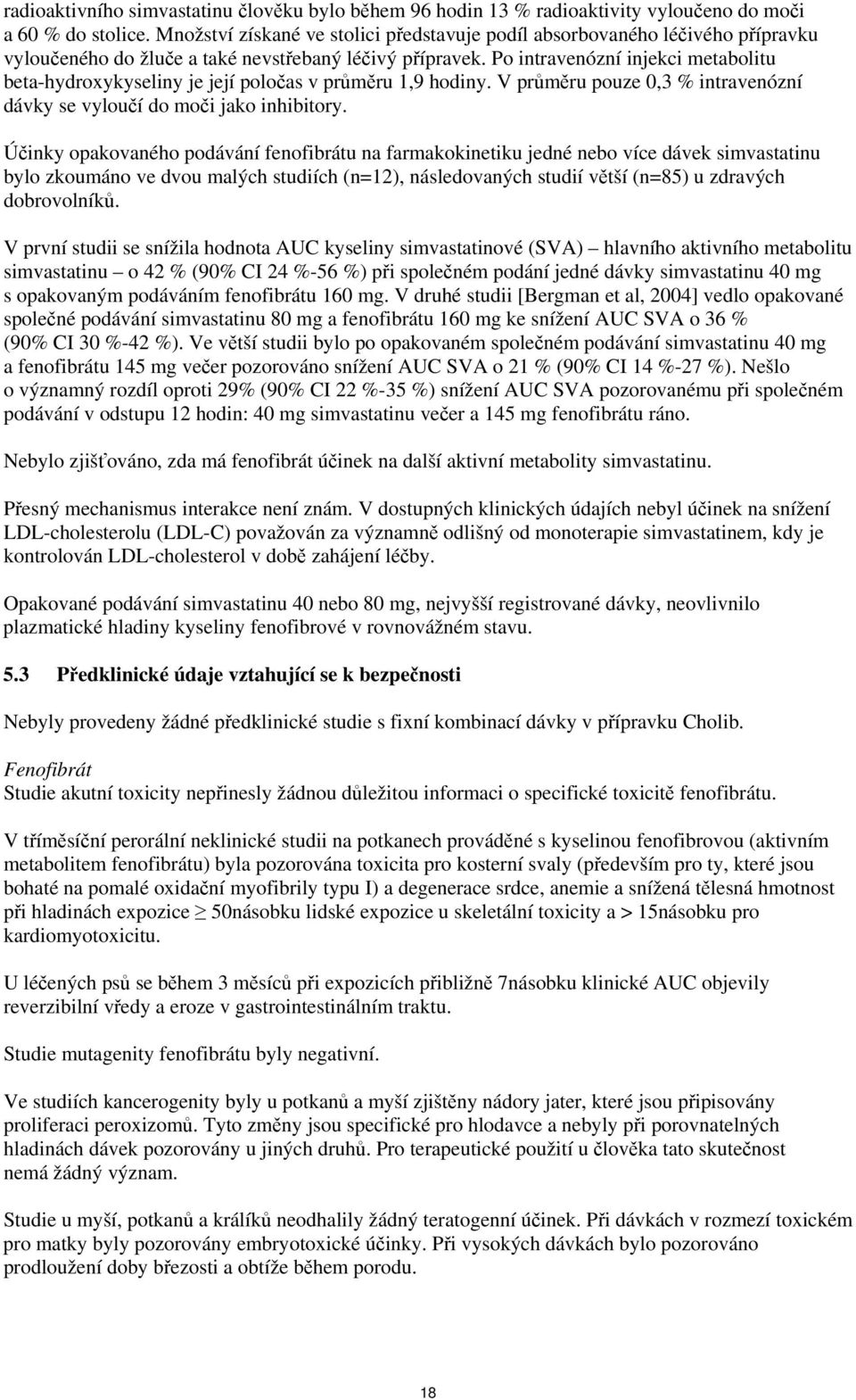 Po intravenózní injekci metabolitu beta-hydroxykyseliny je její poločas v průměru 1,9 hodiny. V průměru pouze 0,3 % intravenózní dávky se vyloučí do moči jako inhibitory.