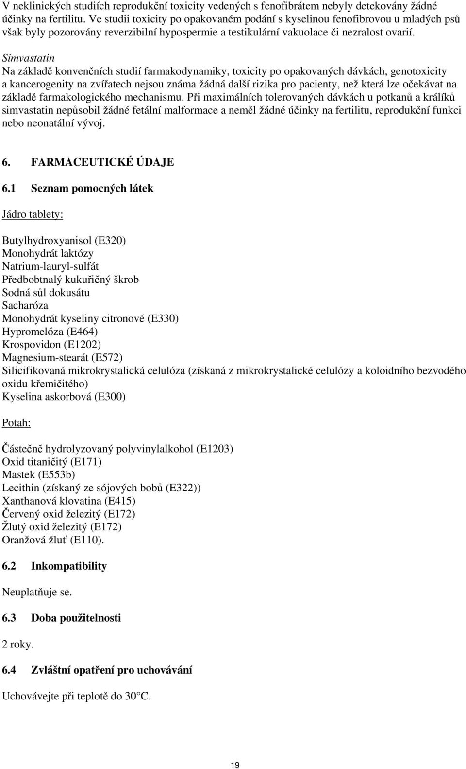 Simvastatin Na základě konvenčních studií farmakodynamiky, toxicity po opakovaných dávkách, genotoxicity a kancerogenity na zvířatech nejsou známa žádná další rizika pro pacienty, než která lze