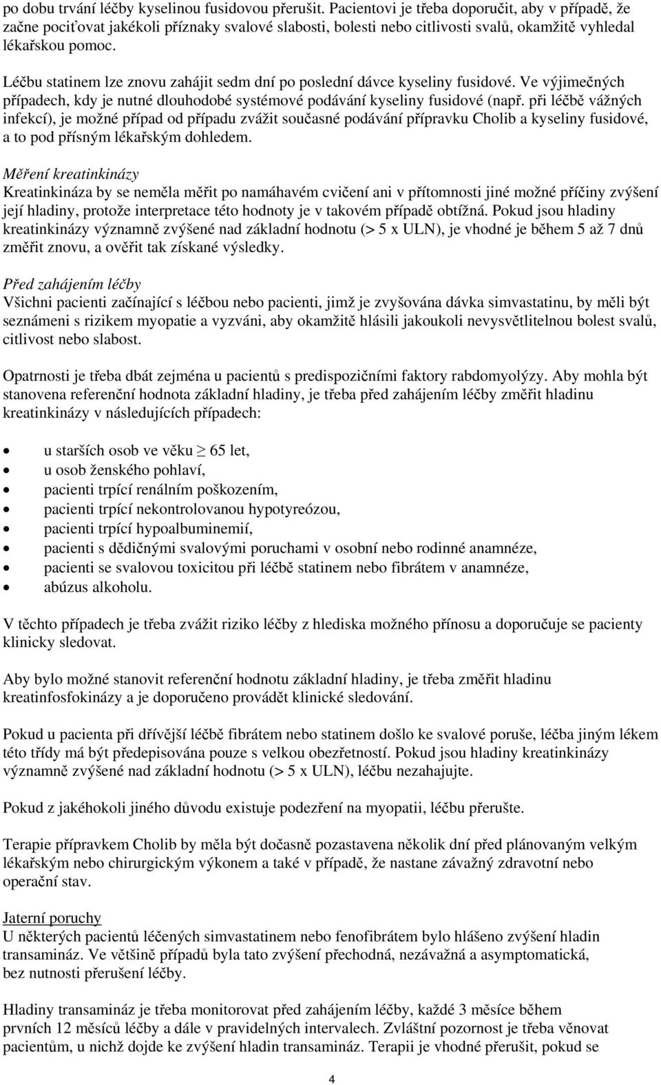 Léčbu statinem lze znovu zahájit sedm dní po poslední dávce kyseliny fusidové. Ve výjimečných případech, kdy je nutné dlouhodobé systémové podávání kyseliny fusidové (např.