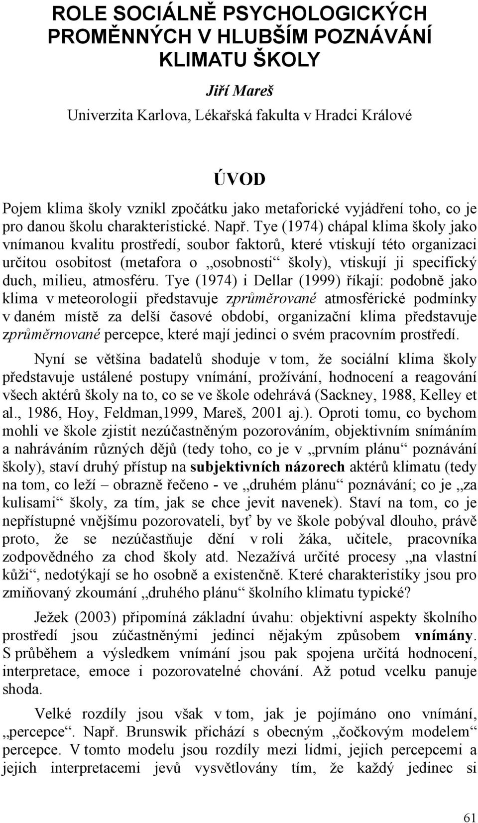 Tye (1974) chápal klima školy jako vnímanou kvalitu prostředí, soubor faktorů, které vtiskují této organizaci určitou osobitost (metafora o osobnosti školy), vtiskují ji specifický duch, milieu,