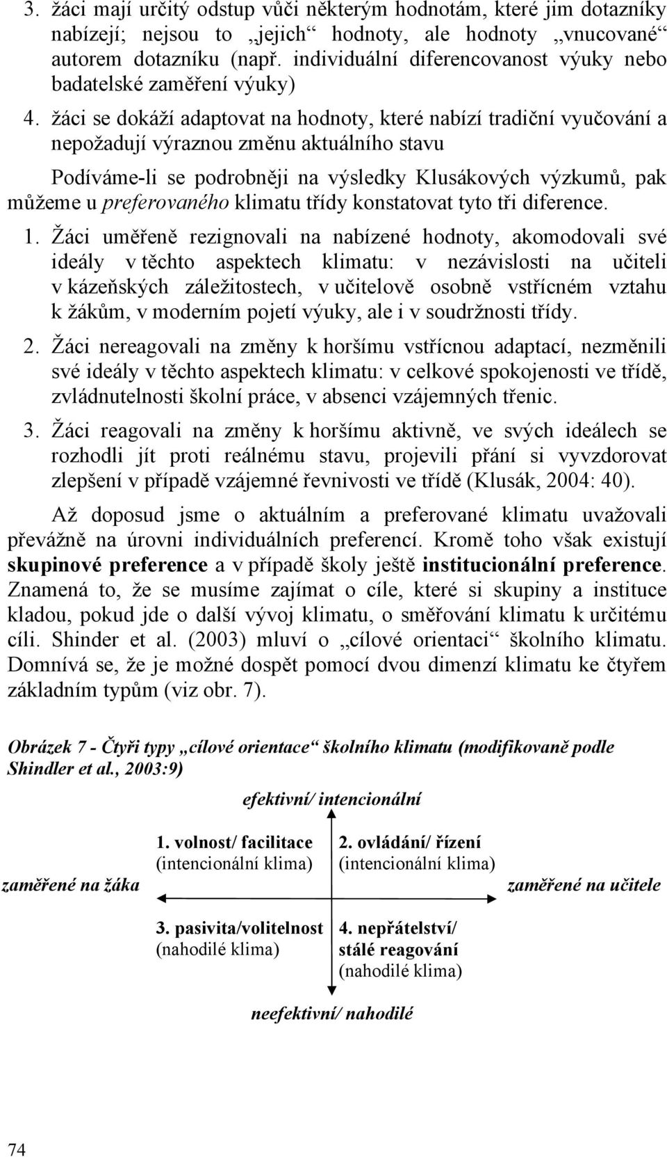 žáci se dokáží adaptovat na hodnoty, které nabízí tradiční vyučování a nepožadují výraznou změnu aktuálního stavu Podíváme-li se podrobněji na výsledky Klusákových výzkumů, pak můžeme u preferovaného