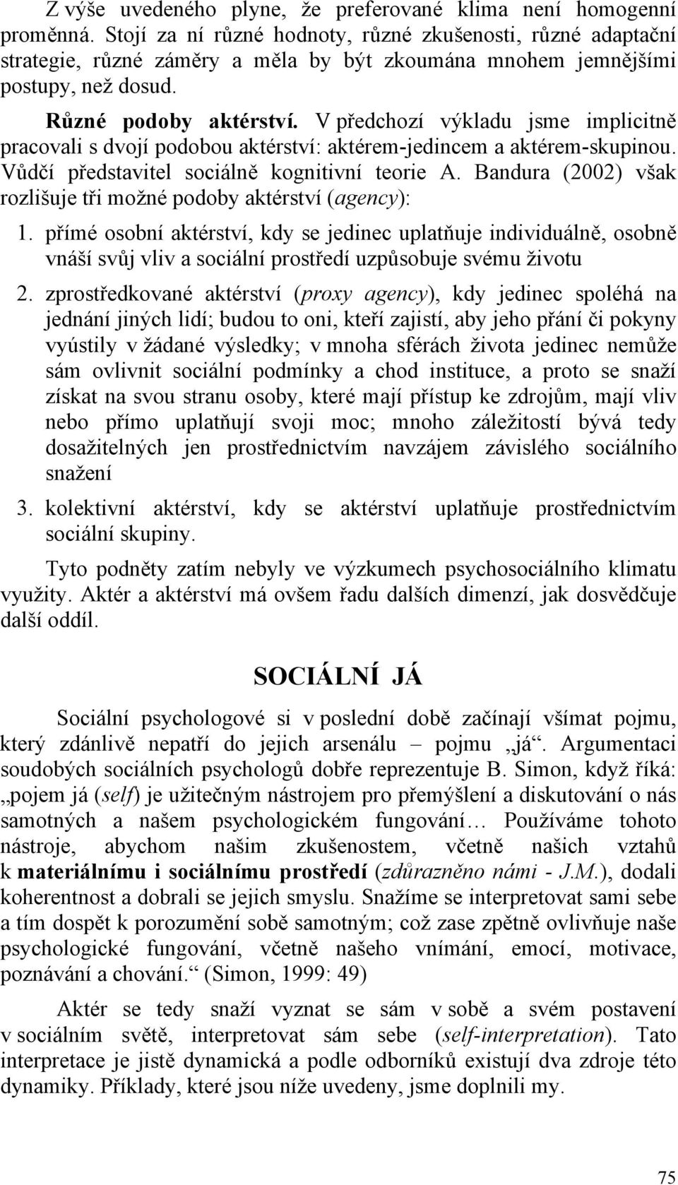 V předchozí výkladu jsme implicitně pracovali s dvojí podobou aktérství: aktérem-jedincem a aktérem-skupinou. Vůdčí představitel sociálně kognitivní teorie A.