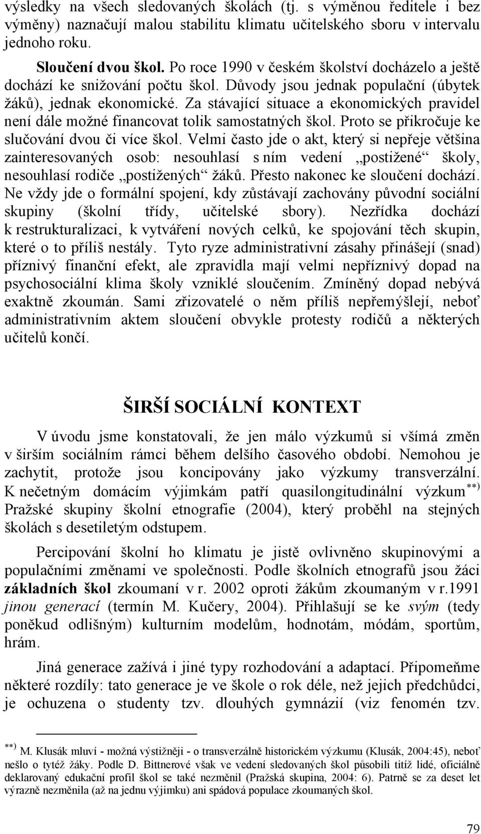 Za stávající situace a ekonomických pravidel není dále možné financovat tolik samostatných škol. Proto se přikročuje ke slučování dvou či více škol.