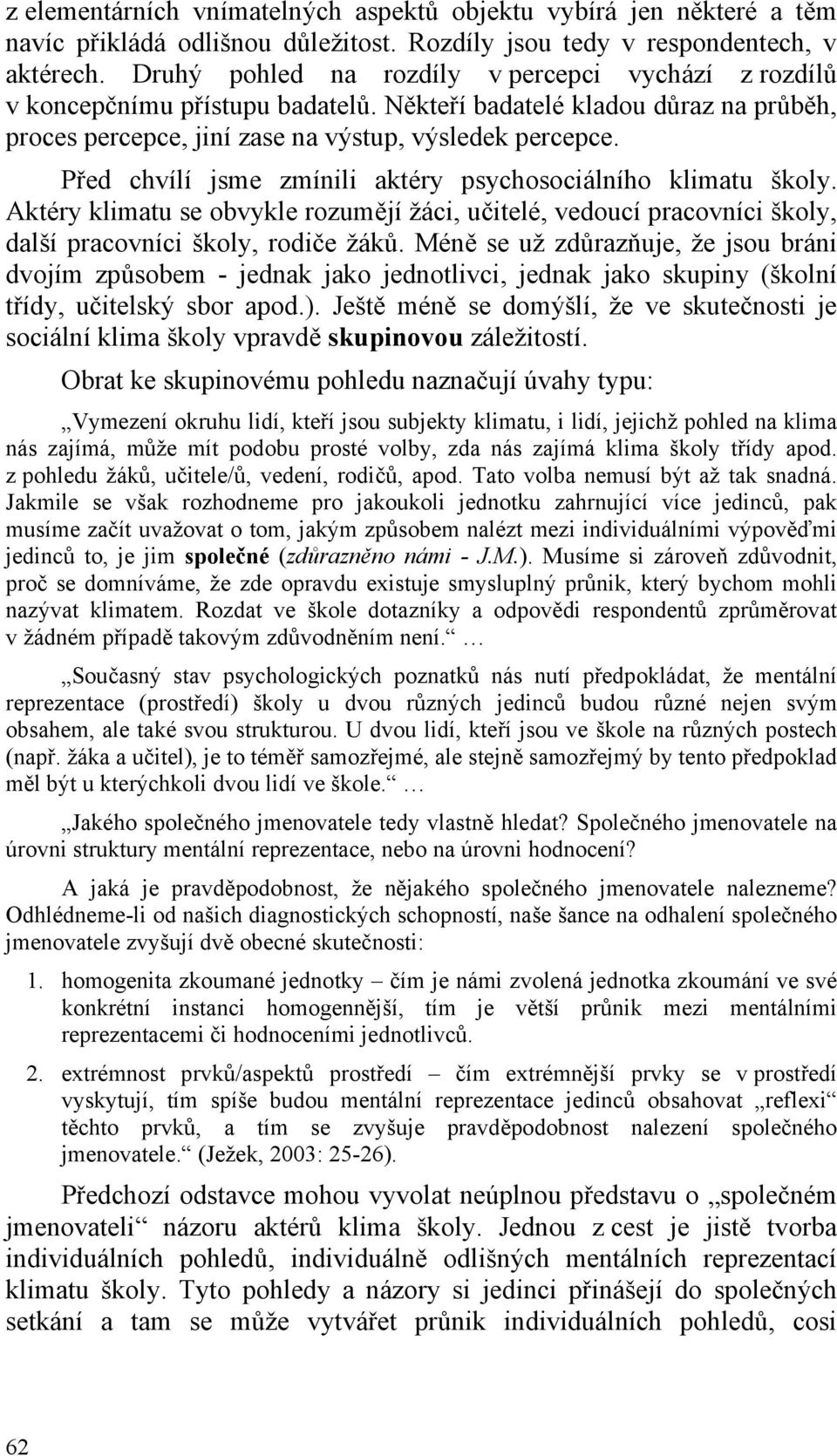 Před chvílí jsme zmínili aktéry psychosociálního klimatu školy. Aktéry klimatu se obvykle rozumějí žáci, učitelé, vedoucí pracovníci školy, další pracovníci školy, rodiče žáků.